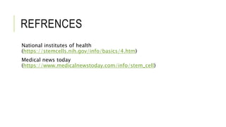 REFRENCES
National institutes of health
(https://stemcells.nih.gov/info/basics/4.htm)
Medical news today
(https://www.medicalnewstoday.com/info/stem_cell)
 