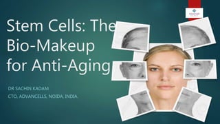 Stem Cells: The
Bio-Makeup
for Anti-Aging
DR SACHIN KADAM
CTO, ADVANCELLS, NOIDA, INDIA.
 