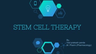STEM CELL THERAPY
By,
Ved prakash panda
M. Pharm (Pharmacology)
 