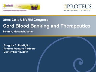 Stem Cells USA RM Congress:

Cord Blood Banking and Therapeutics
Boston, Massachusetts




Gregory A. Bonfiglio
Proteus Venture Partners
September 12, 2011
 