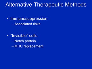 Alternative Therapeutic Methods Immunosuppression Associated risks “ Invisible” cells Notch protein MHC replacement 