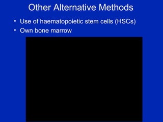 Other Alternative Methods Use of haematopoietic stem cells (HSCs) Own bone marrow 