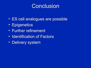 Conclusion ES cell analogues are possible Epigenetics Further refinement Identification of Factors Delivery system 