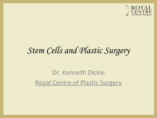 Stem Cells and Plastic Surgery
Dr. Kenneth Dickie
Royal Centre of Plastic Surgery
 