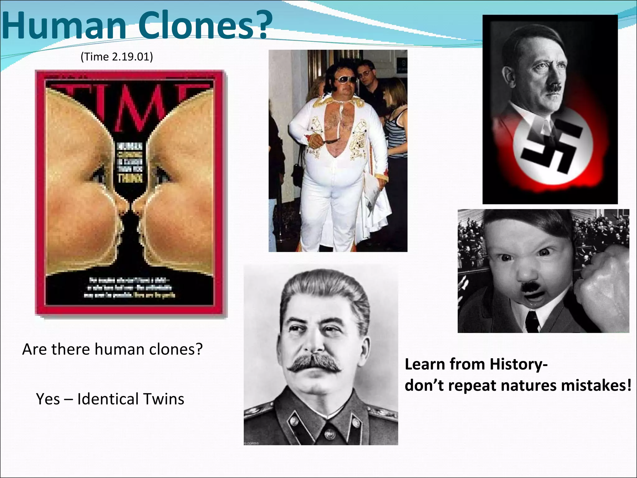 Human Clones? Are there human clones? Yes – Identical Twins (Time 2.19.01) Learn from History- don’t repeat natures mistakes! 