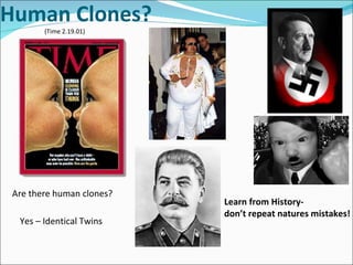 Human Clones? Are there human clones? Yes – Identical Twins (Time 2.19.01) Learn from History- don’t repeat natures mistakes! 