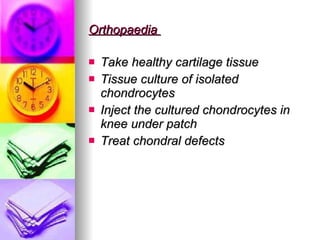 Orthopaedia  Take healthy cartilage tissue  Tissue culture of isolated  chondrocytes Inject the cultured chondrocytes in knee under patch Treat chondral defects 