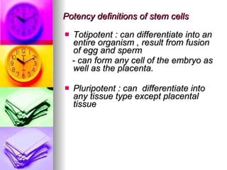 Potency definitions of stem cells Totipotent : can differentiate into an entire organism , result from fusion of egg and sperm  - can form any cell of the embryo as well as the placenta. Pluripotent : can  differentiate into any tissue type except placental tissue  