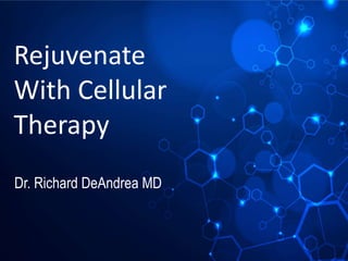 Rejuvenate
With Cellular
Therapy
Dr. Richard DeAndrea MD
 