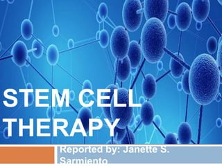 STEM CELL
THERAPY
Reported by: Janette S.
Sarmiento
 