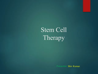 Stem Cell
Therapy
Presenter: Shiv Kumar
 
