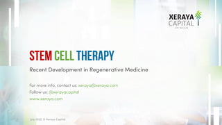 Recent Development in Regenerative Medicine
For more info, contact us: xeraya@xeraya.com
Follow us: @xerayacapital
www.xeraya.com
Stem Cell Therapy
July 2022. © Xeraya Capital.
1