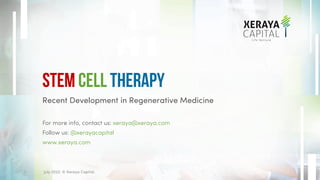 Recent Development in Regenerative Medicine
For more info, contact us: xeraya@xeraya.com
Follow us: @xerayacapital
www.xeraya.com
Stem Cell Therapy
July 2022. © Xeraya Capital.
1
 