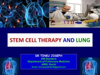 STEM CELL THERAPY AND LUNG
DR TINKU JOSEPH
DM Resident
Department of Pulmonary Medicine
AIMS, Kochi
Email-: tinkujoseph2010@gmail.com
 