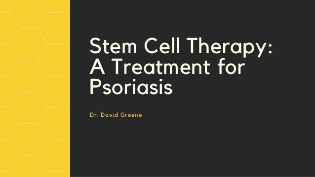 Stem Cell Therapy:
A Treatment for
Psoriasis
Dr. David Greene
 