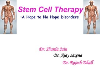 Dr. Sharda Jain
Dr. Ajay saxena
Dr. Rajesh Dhall
:A Hope to No Hope Disorders
Stem Cell Therapy
 