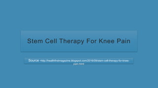 Stem Cell Therapy For Knee Pain
Source -http://healthfirstmagazine.blogspot.com/2016/09/stem-cell-therapy-for-knee-
pain.html
 