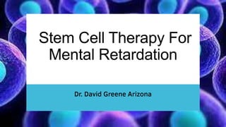 Stem Cell Therapy For
Mental Retardation
Dr. David Greene Arizona
 