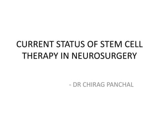 CURRENT STATUS OF STEM CELL
THERAPY IN NEUROSURGERY
- DR CHIRAG PANCHAL
 