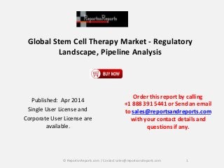 Global Stem Cell Therapy Market - Regulatory
Landscape, Pipeline Analysis
Published: Apr 2014
Single User License and
Corporate User License are
available.
Order this reportby calling
+1 888 391 5441 or Send an email
to sales@reportsandreports.com
with your contact details and
questions if any.
1© ReportsnReports.com / Contact sales@reportsandreports.com
 