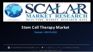 Stem Cell Therapy Market
Forecast – 2014 To 2022
 