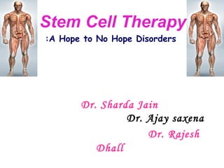 Dr. Sharda Jain
Dr. Ajay saxena
Dr. Rajesh
Dhall
:A Hope to No Hope Disorders
Stem Cell Therapy
 