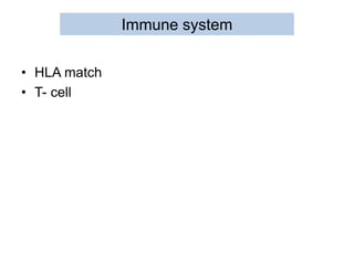 Immune system
• HLA match
• T- cell
 