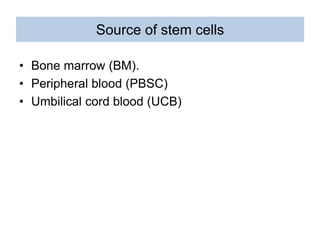Source of stem cells
• Bone marrow (BM).
• Peripheral blood (PBSC)
• Umbilical cord blood (UCB)
 