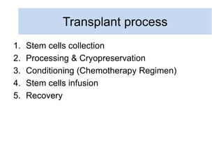 Transplant process
1. Stem cells collection
2. Processing & Cryopreservation
3. Conditioning (Chemotherapy Regimen)
4. Stem cells infusion
5. Recovery
 