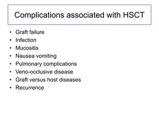 Complications associated with HSCT
• Graft failure
• Infection
• Mucositis
• Nausea vomiting
• Pulmonary complications
• Veno-occlusive disease
• Graft versus host diseases
• Recurrence
 