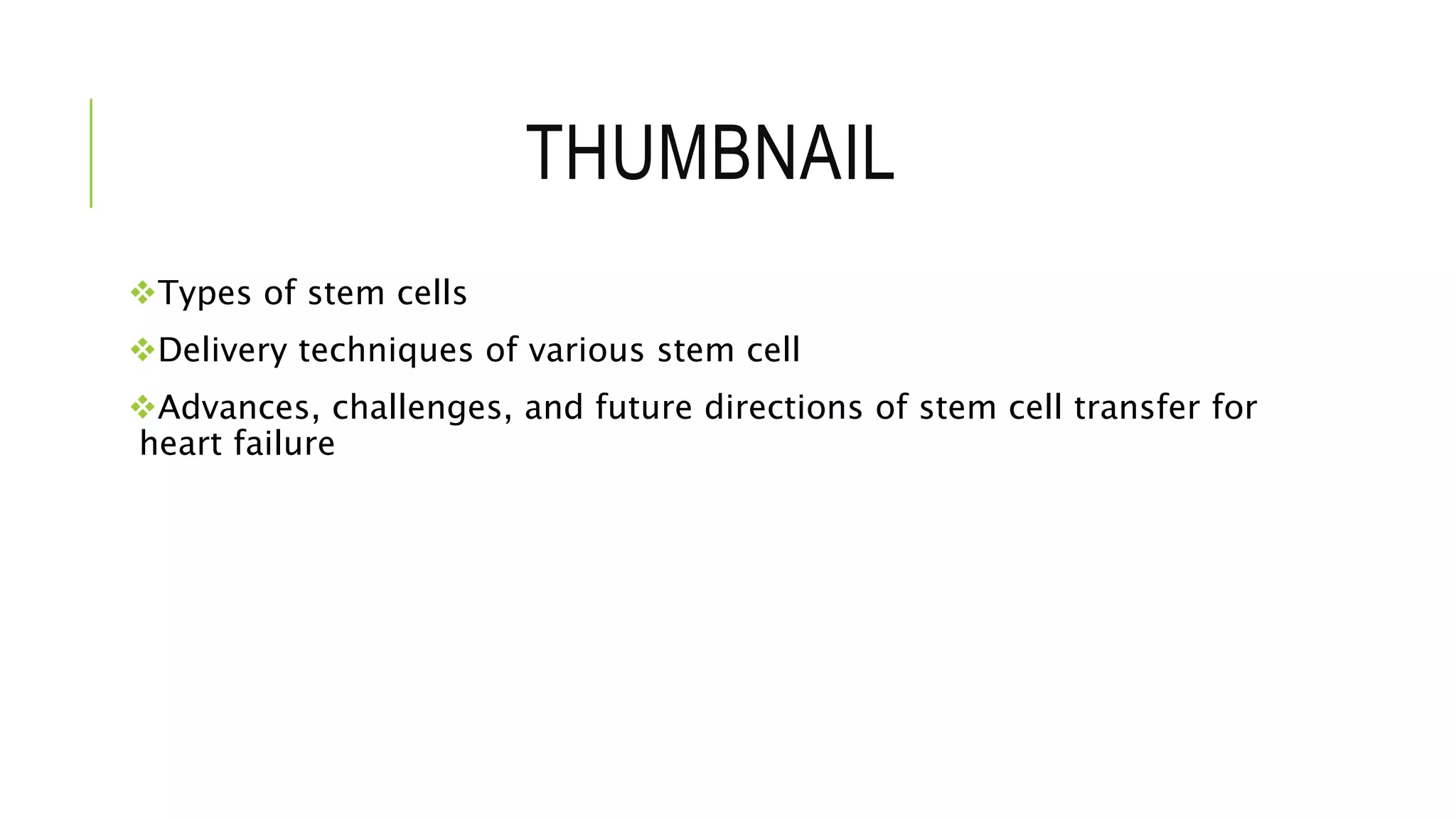 THUMBNAIL
Types of stem cells
Delivery techniques of various stem cell
Advances, challenges, and future directions of stem cell transfer for
heart failure
 