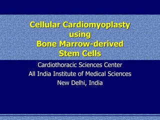 Cellular Cardiomyoplasty
using
Bone Marrow-derived
Stem Cells
Cardiothoracic Sciences Center
All India Institute of Medical Sciences
New Delhi, India
 