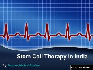 Stem Cell Therapy In India
By Travcure Medical Tourism
http://travcure.comhttp://travcure.com
 