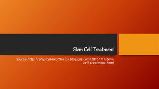 Stem Cell Treatment
Source-http://physical-health-tips.blogspot.com/2016/11/stem-
cell-treatment.html
 