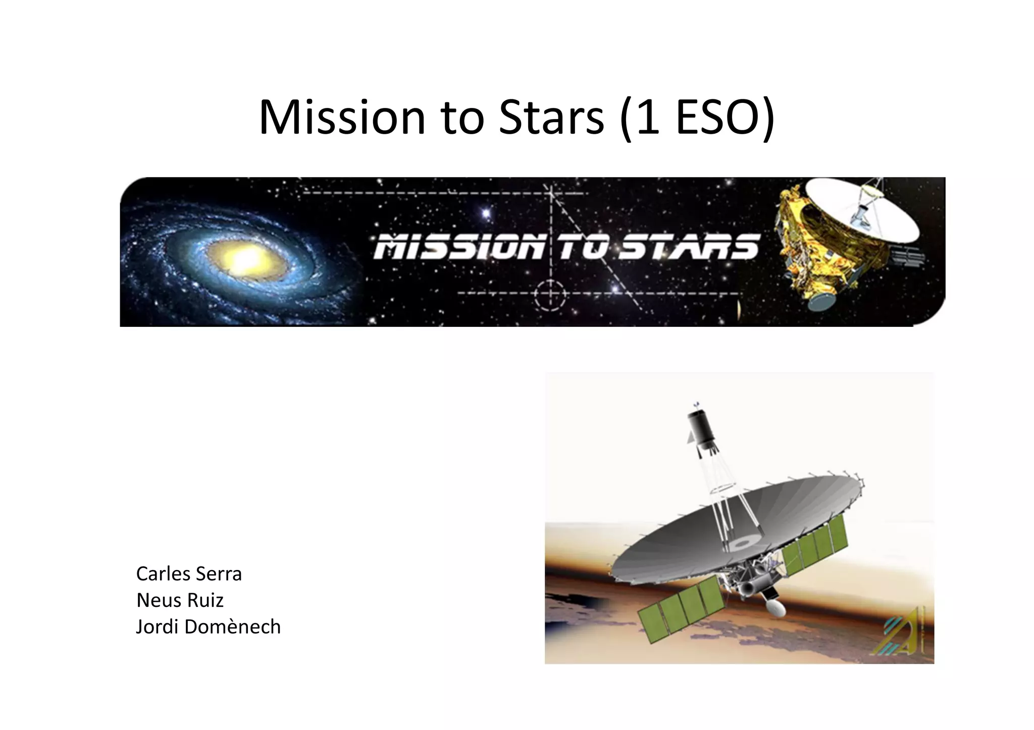 Mission to Stars (1 ESO)
Carles Serra
Neus Ruiz
Jordi Domènech
 