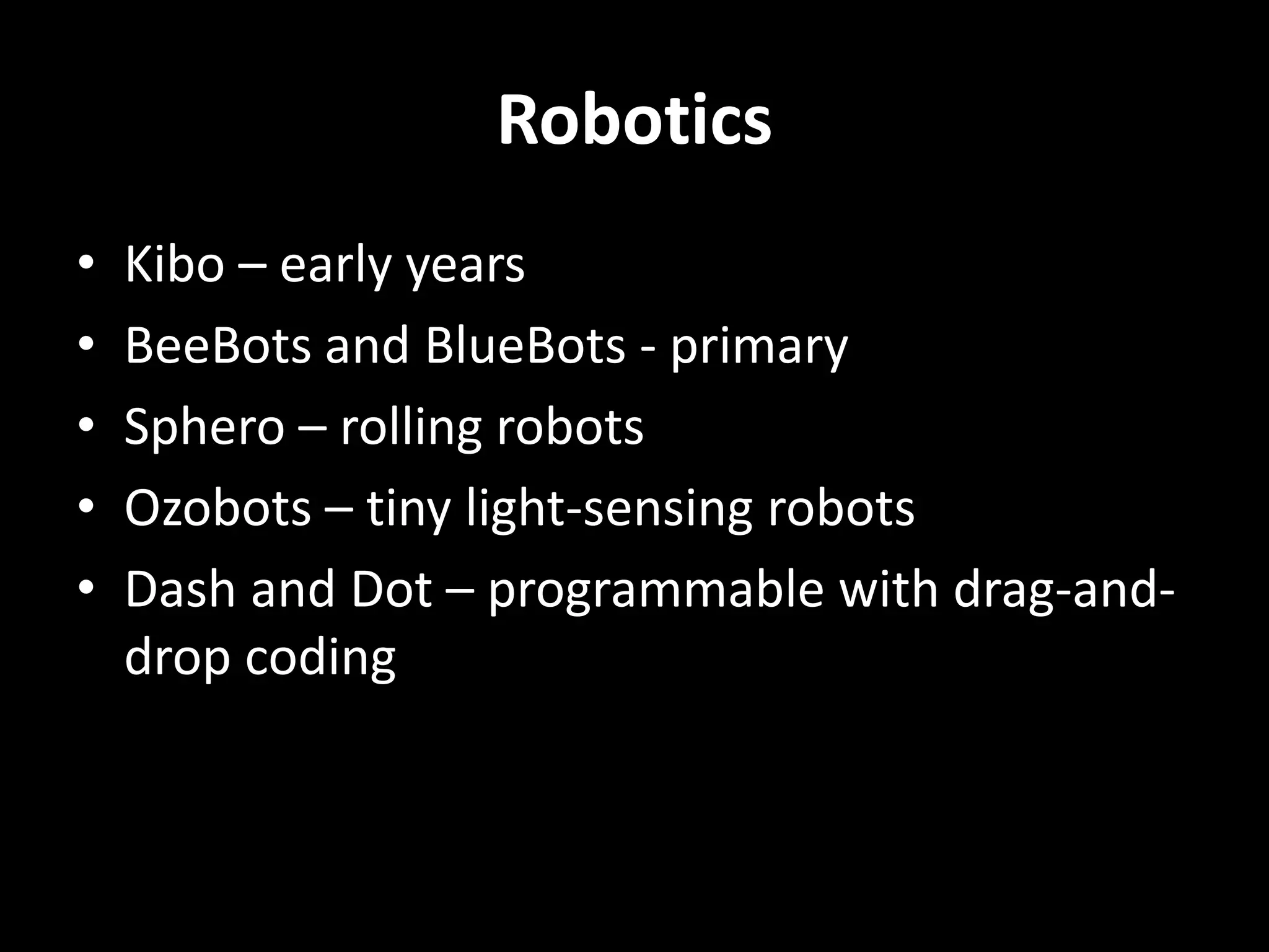 Robotics
• Kibo – early years
• BeeBots and BlueBots - primary
• Sphero – rolling robots
• Ozobots – tiny light-sensing robots
• Dash and Dot – programmable with drag-and-
drop coding
 