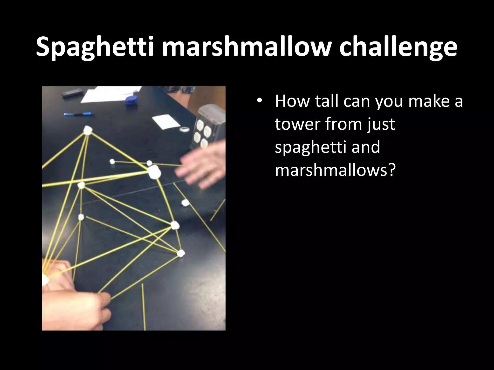 Spaghetti marshmallow challenge
• How tall can you make a
tower from just
spaghetti and
marshmallows?
 