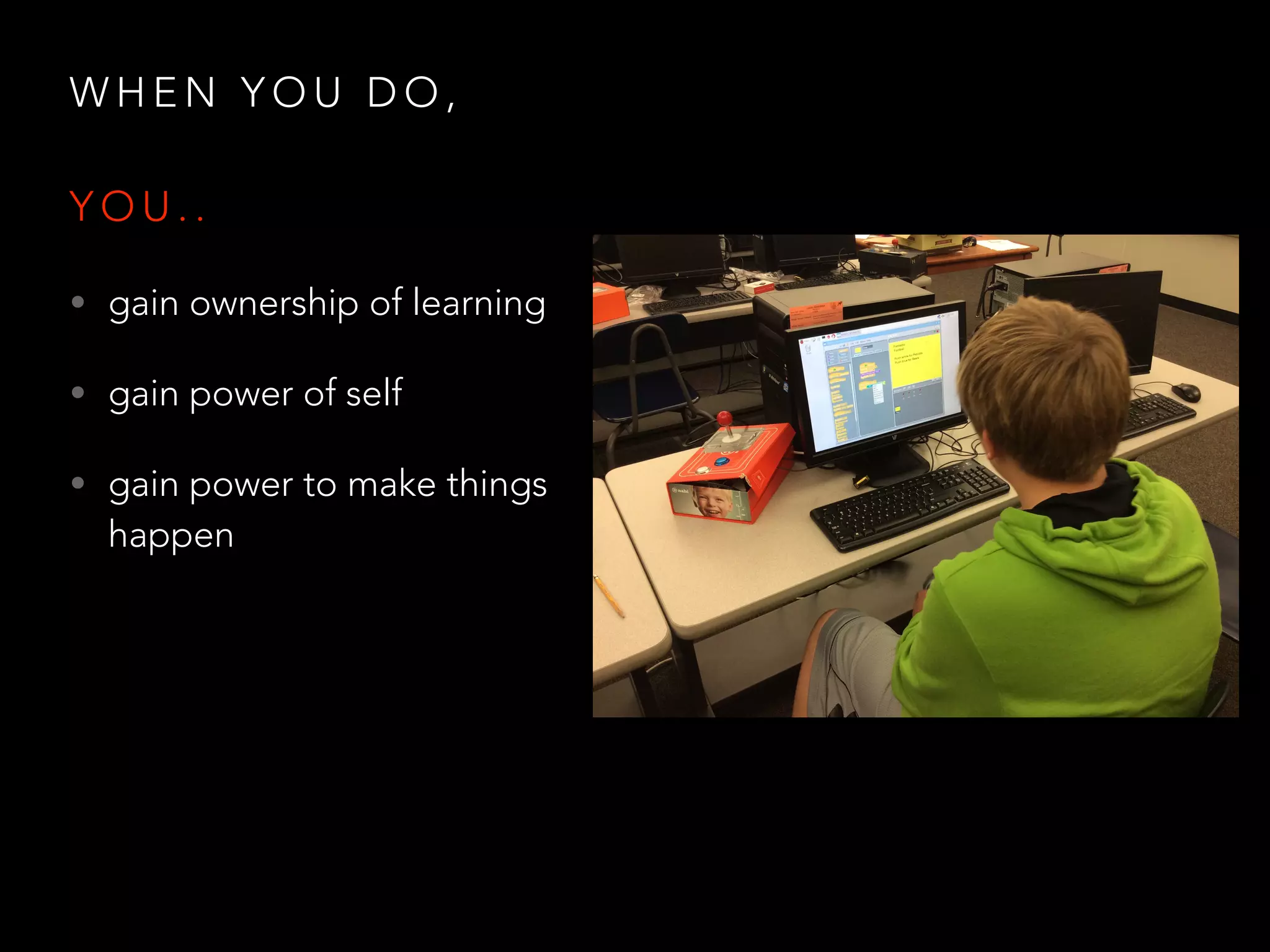 W H E N Y O U D O ,
Y O U . .
• gain ownership of learning
• gain power of self
• gain power to make things
happen
 