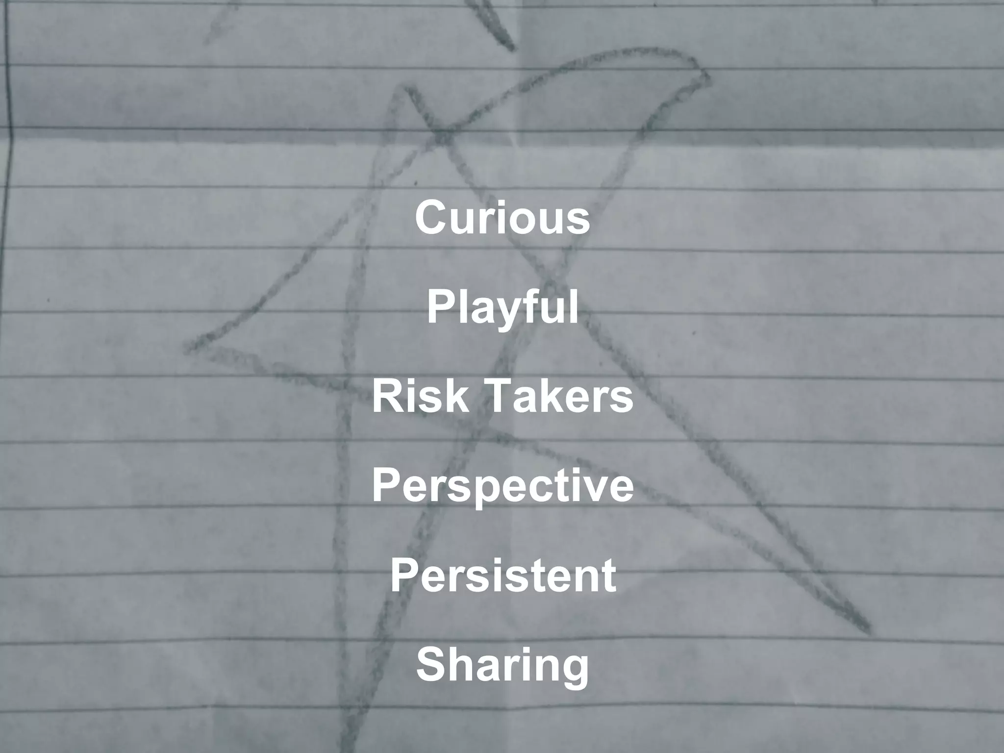 Curious
Playful
Risk Takers
Perspective
Persistent
Sharing
 