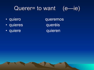 Querer= to want  (e—ie) ,[object Object],[object Object],[object Object]