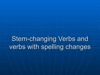 Stem-changing Verbs and verbs with spelling changes 