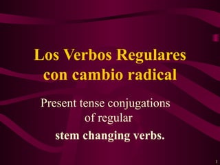 Los Verbos Regulares
 con cambio radical
Present tense conjugations
         of regular
   stem changing verbs.
                             1
 