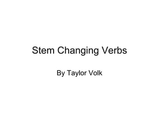 Stem Changing Verbs By Taylor Volk 