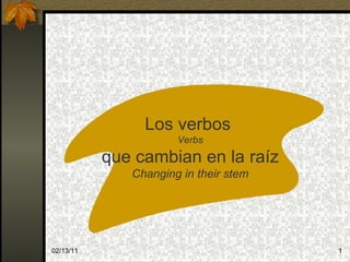 02/13/11 Los verbos  Verbs que cambian en la raíz Changing in their stem 