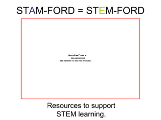 STAM-FORD = STEM-FORD



                QuickTimeª and a
                  decompressor
        are needed to see this picture.




     Resources to support
       STEM learning.
 