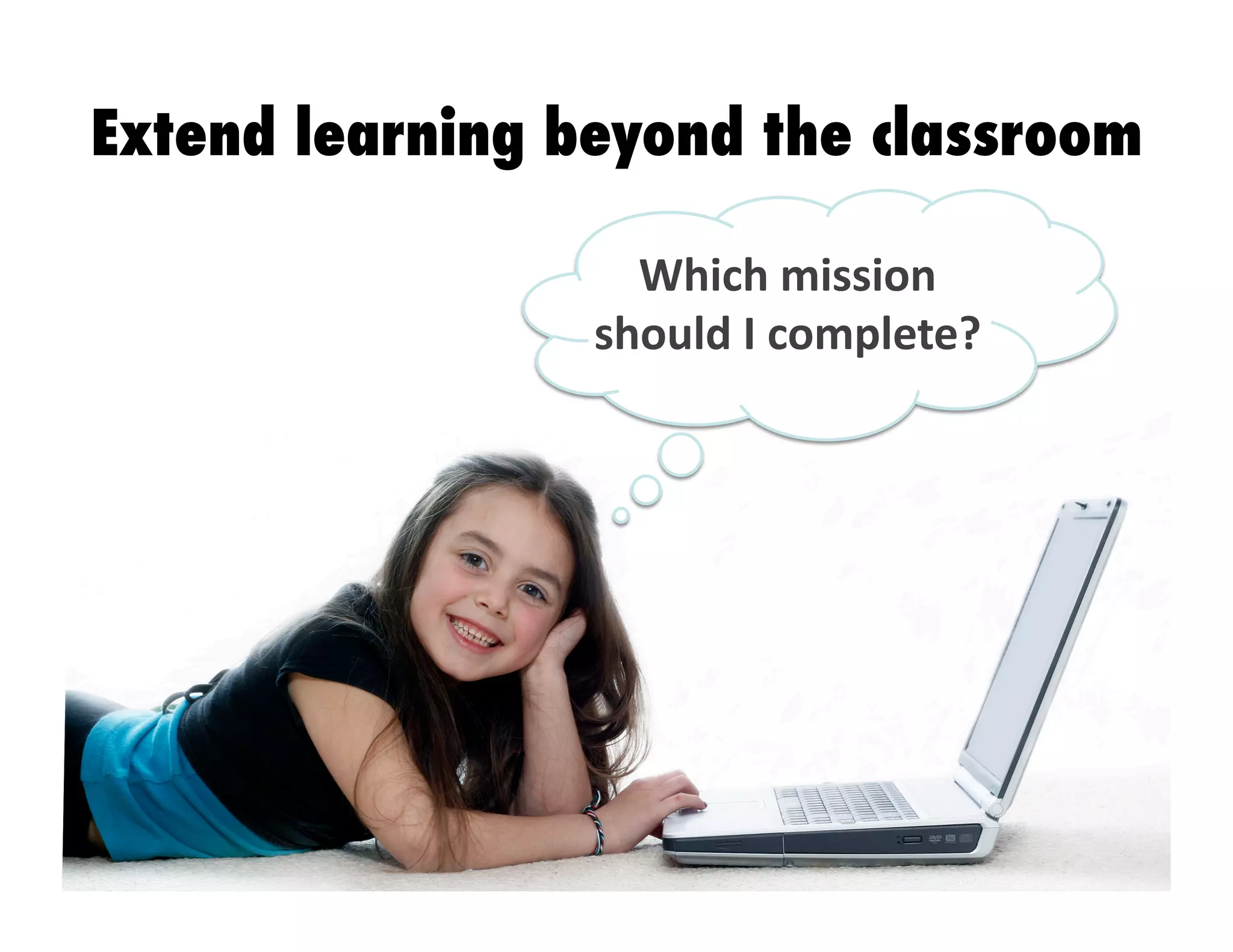Extend learning beyond the classroom
Which	
  mission	
  
should	
  I	
  complete?
 