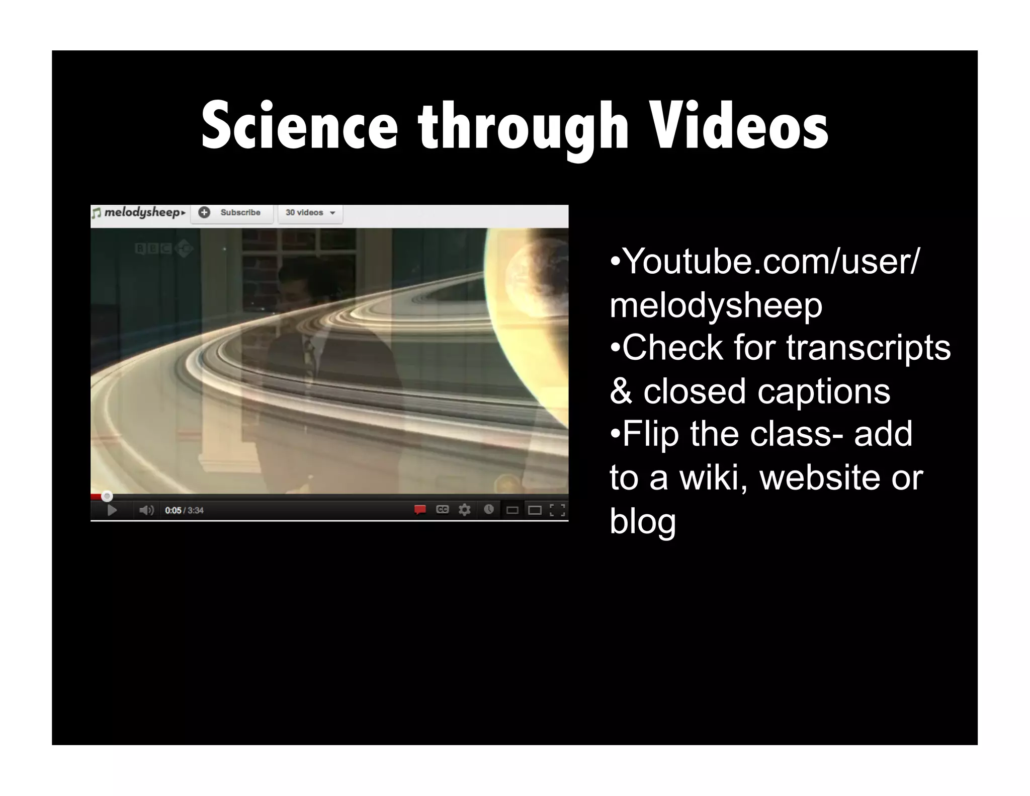 Science through Videos
• Youtube.com/user/
melodysheep
• Check for transcripts
& closed captions
• Flip the class- add
to a wiki, website or
blog
 