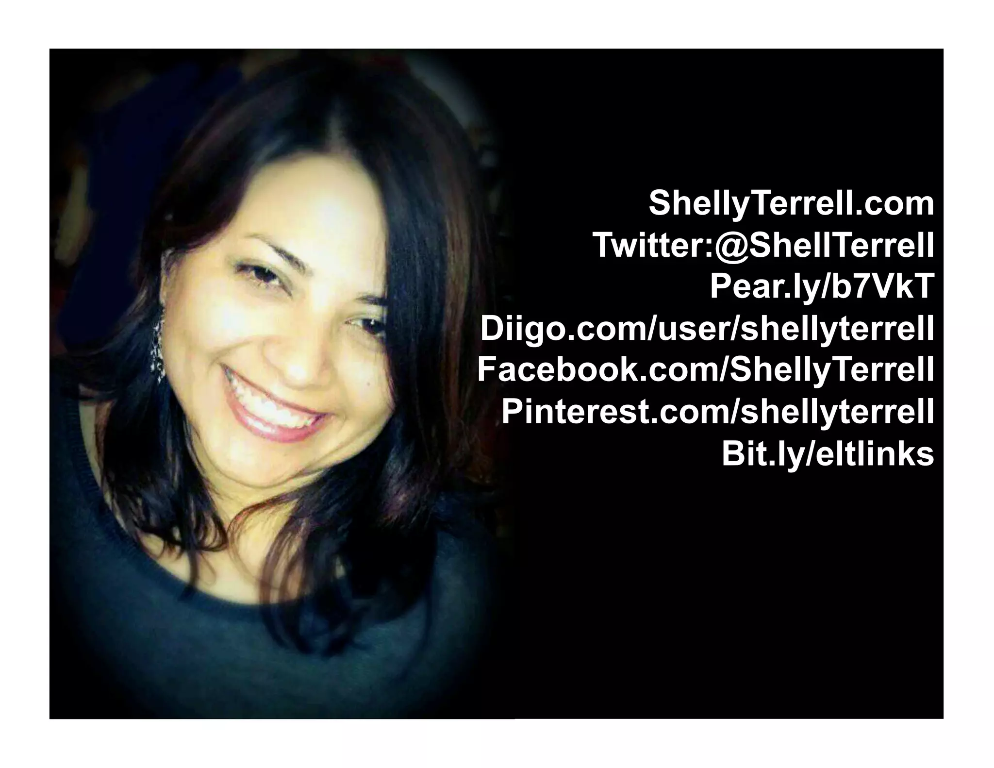 ShellyTerrell.com
Twitter:@ShellTerrell
Pear.ly/b7VkT
Diigo.com/user/shellyterrell
Facebook.com/ShellyTerrell
Pinterest.com/shellyterrell
Bit.ly/eltlinks
 