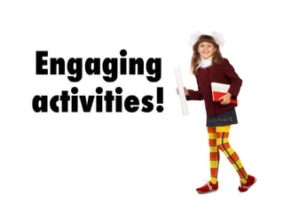 Engaging
activities!
 