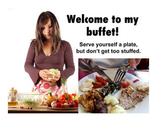 Welcome to my
buffet!
Serve yourself a plate,
but don’t get too stuffed.
 